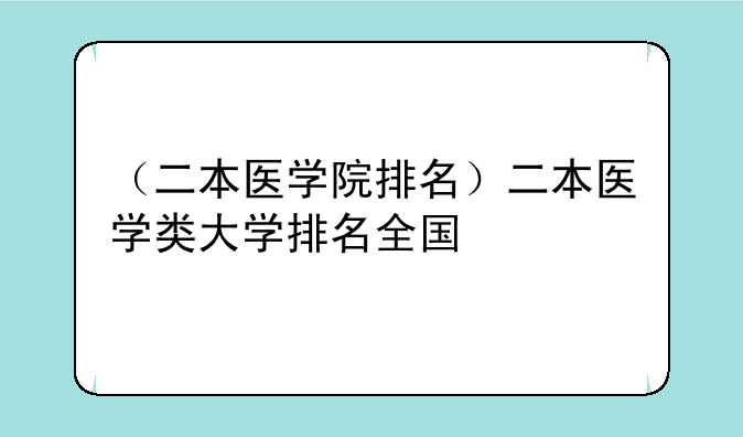 （二本医学院排名）二本医学类大学排名全国