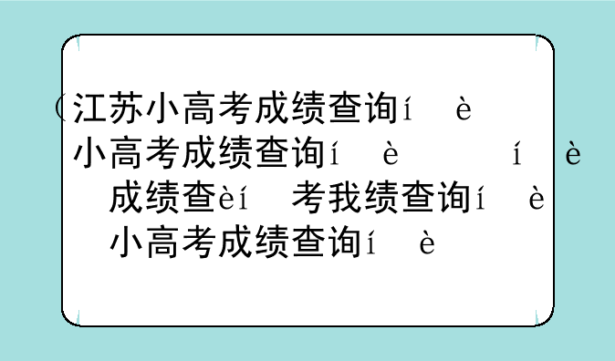 （江苏小高考成绩查询）分数查询成绩初中生
