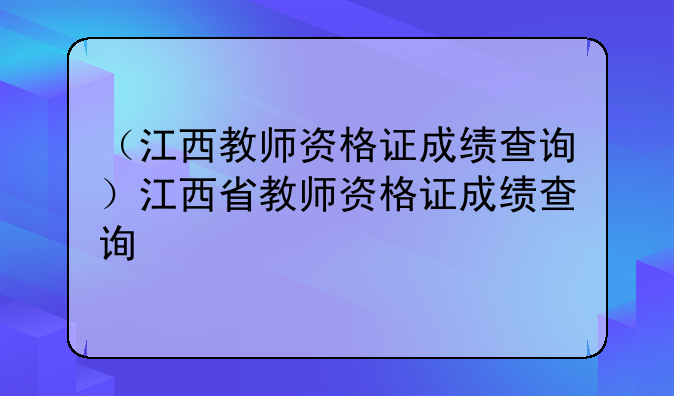 （江西教师资格证成绩查询）江西省教师资格证成绩查询