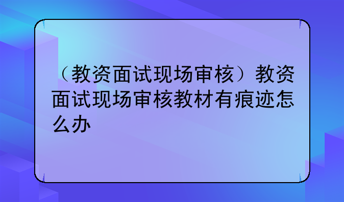 （教资面试现场审核）教资面试现场