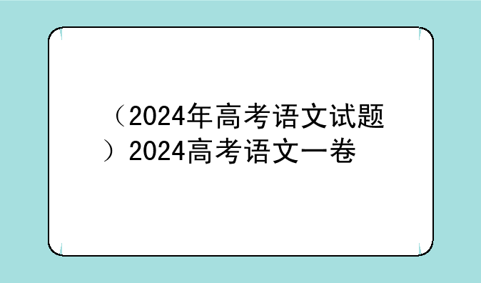 （2024年高考语文试题）2024高考语文一