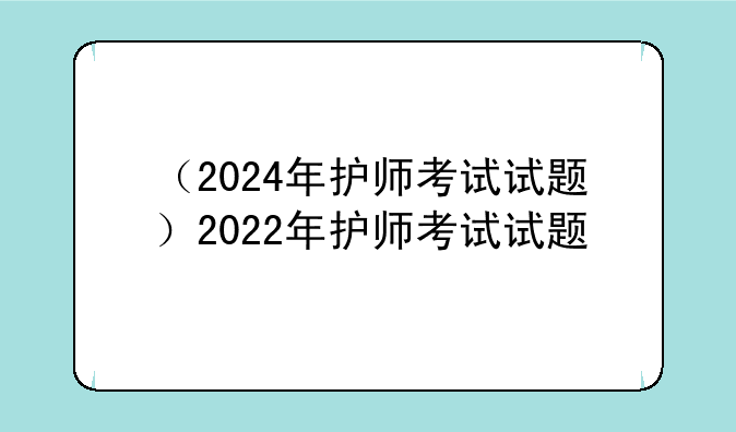 （2024年护师考试试题）2022年护师考试试题