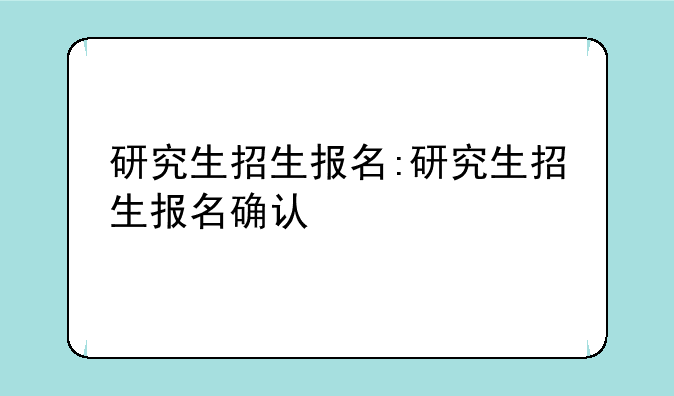 研究生招生报名:研究生招生报名确认