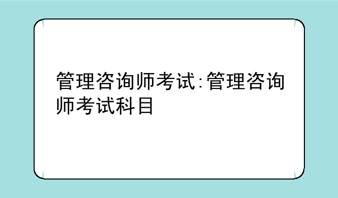 管理咨询师考试:管理咨询师考试科目