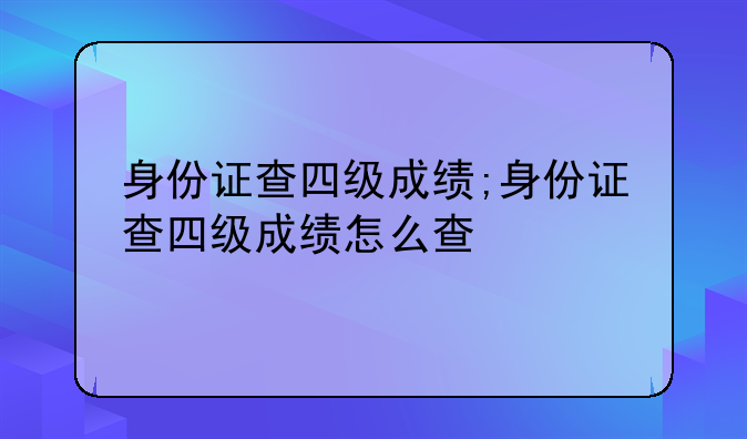 身份证查四级成绩;身份证查四级成绩怎么查