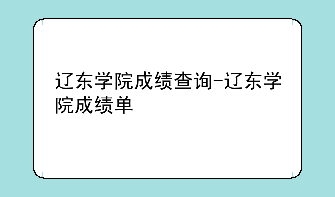 辽东学院成绩查询-辽东学院成绩单
