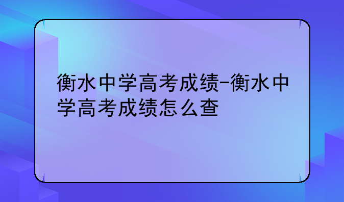 衡水中学高考成绩-衡水中学高考成绩怎么查