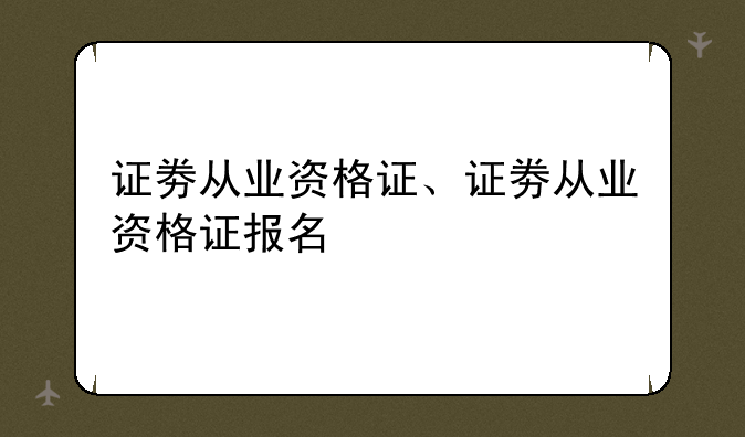 证劵从业资格证、证劵从业资格证报名