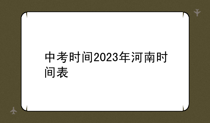 中考时间2023年河南时间表