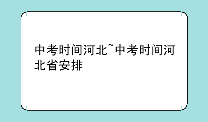 中考时间河北~中考时间河北省安排