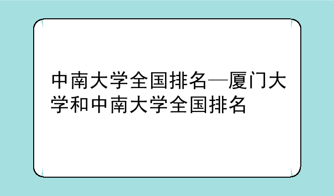 中南大学全国排名—厦门大学和中南大学全国排名