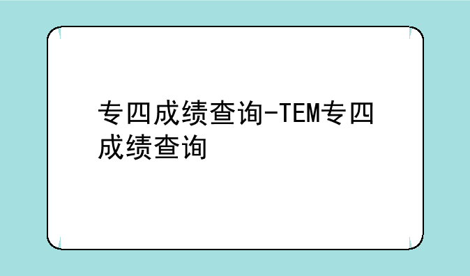 专四成绩查询-TEM专四成绩查询