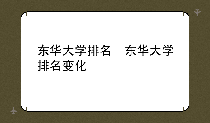 东华大学排名__东华大学排名变化
