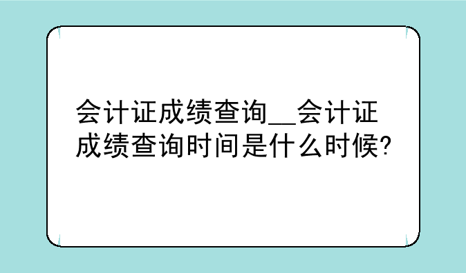 会计证成绩查询__会计证成绩查询时间