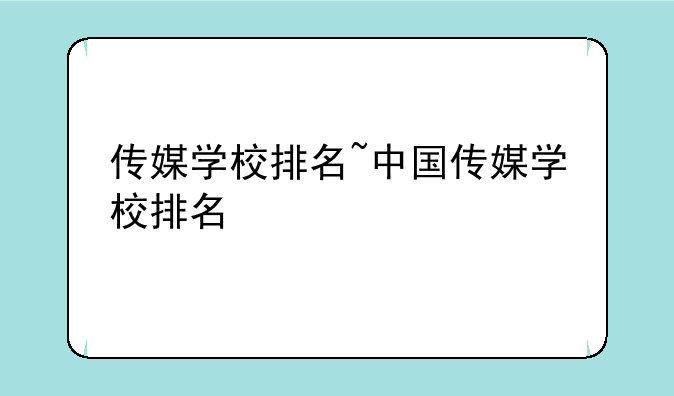 传媒学校排名~中国传媒学校排名