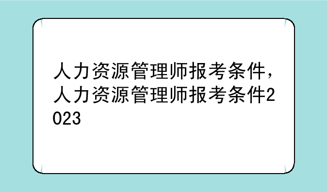 人力资源管理师报考条件，人力资源管理师报考条件2023
