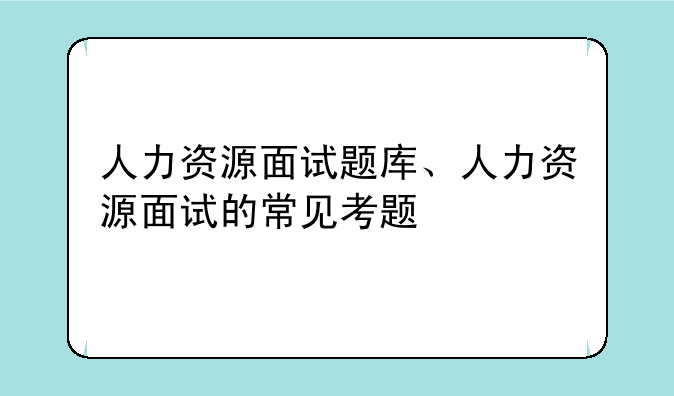人力资源面试题库、人力资源面试的