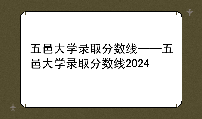 五邑大学录取分数线——五邑大学录取分数线2024