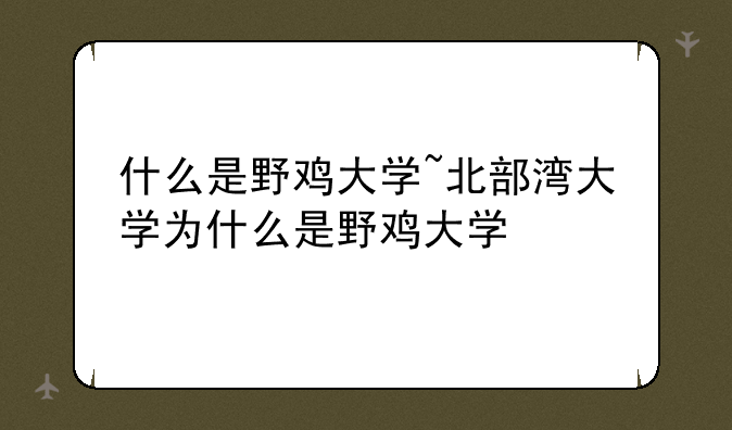什么是野鸡大学~北部湾大学为什么是野鸡大学