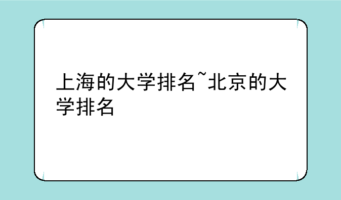 上海的大学排名~北京的大学排名