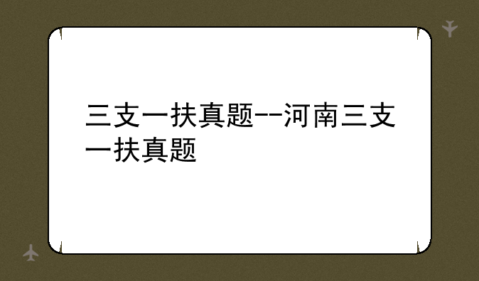 三支一扶真题--河南三支一扶真题