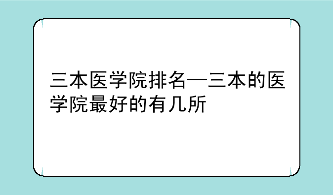 三本医学院排名—三本的医学院最好的有几所