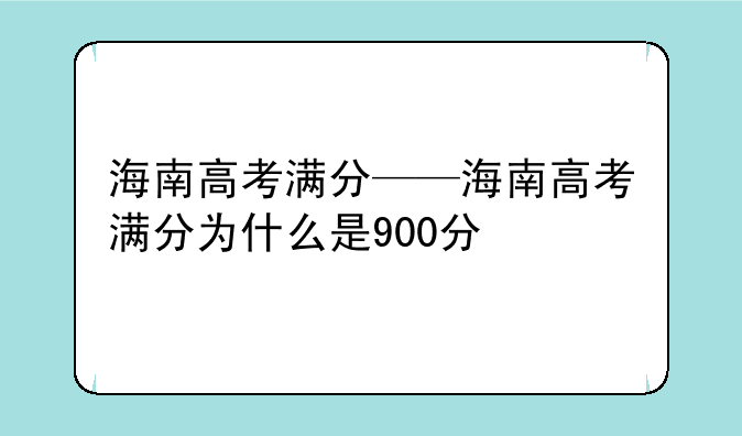 海南高考满分——海南高考满分为什么是900分