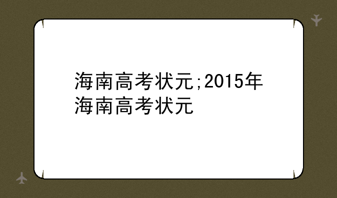 海南高考状元;2015年海南高考状元