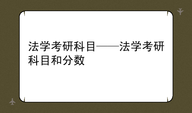 法学考研科目——法学考研科目和分数