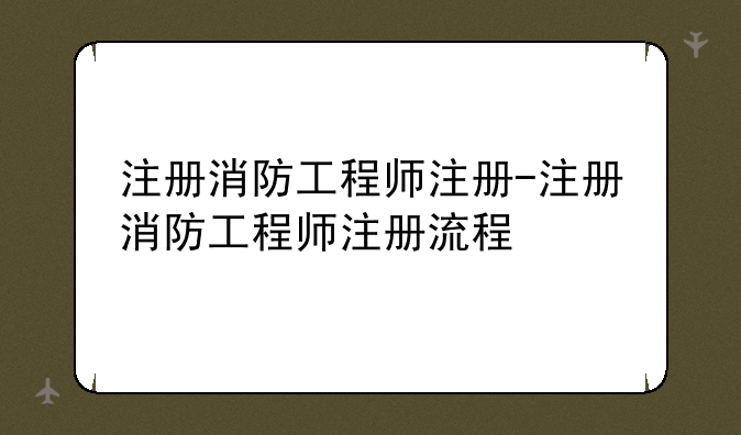 注册消防工程师注册-注册消防工程师