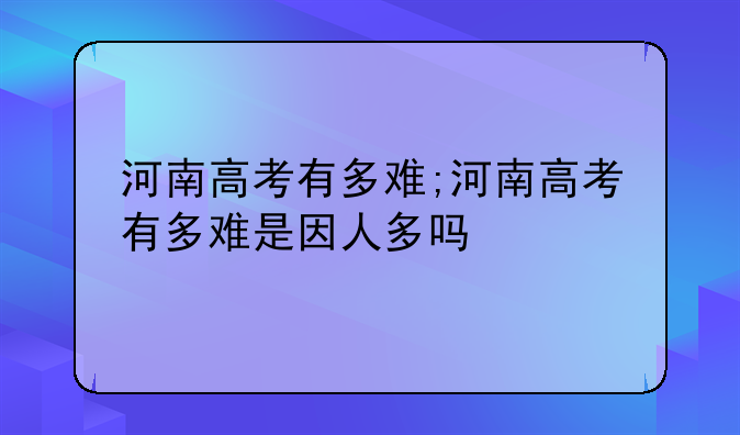 河南高考有多难;河南高考有多难是因人多吗