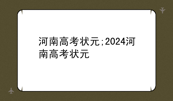 河南高考状元;2024河南高考状元