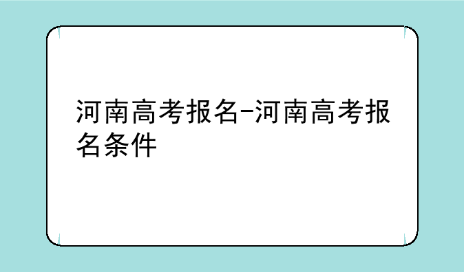河南高考报名-河南高考报名条件