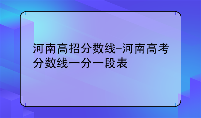 河南高招分数线-河南高考分数线一分