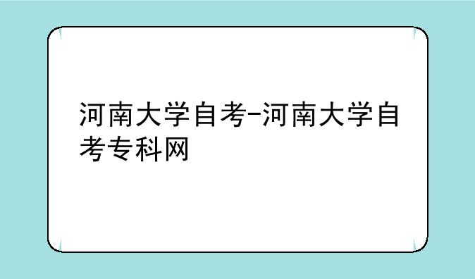 河南大学自考-河南大学自考专科网