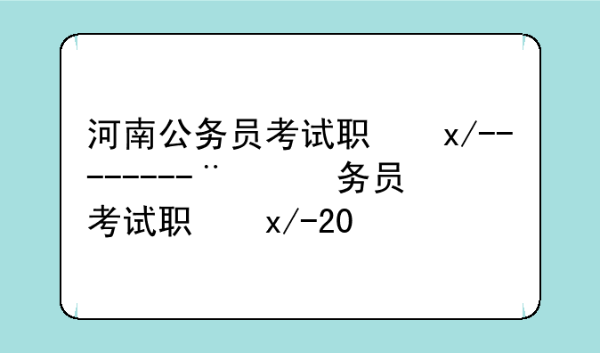 河南公务员考试职位表、河南公务员考试职位表2024