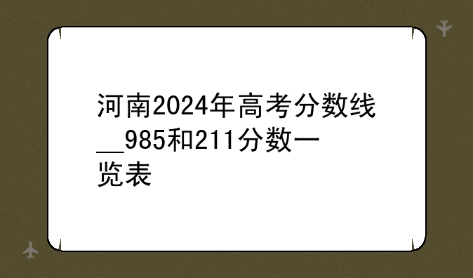 河南2024年高考分数线__985和211分数一览表