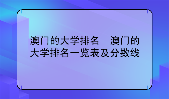 澳门的大学排名__澳门的大学排名一览表及分数线