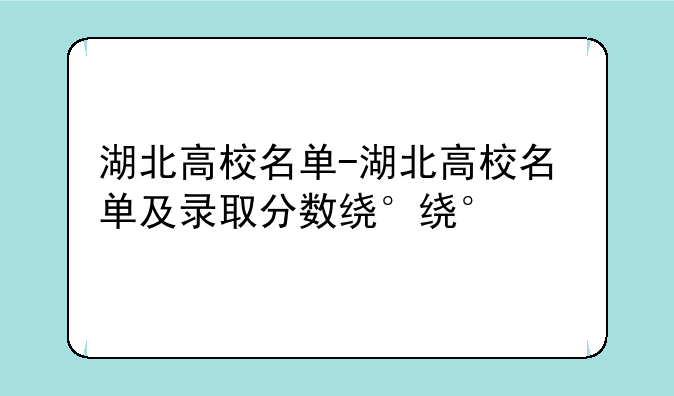 湖北高校名单-湖北高校名单及录取分数线