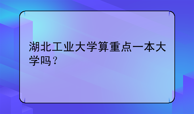湖北工业大学算重点一本大学吗？