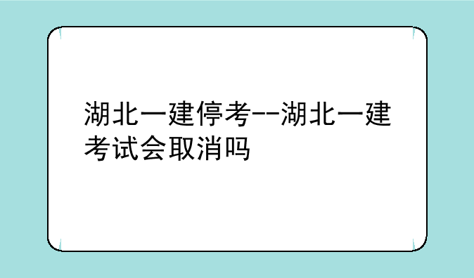 湖北一建停考--湖北一建考试会取消吗