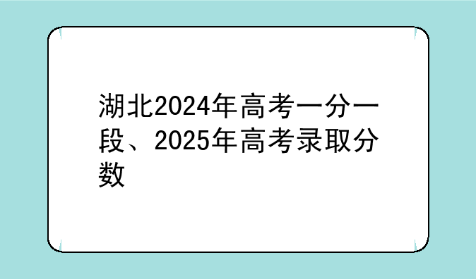 湖北2024年高考一分一段、2025年高考录