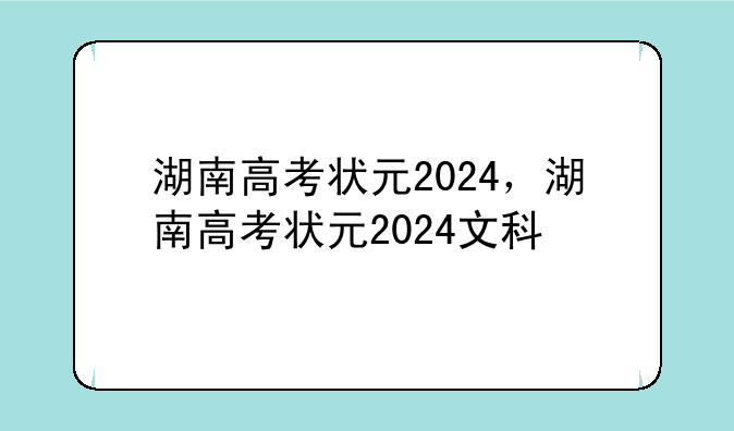 湖南高考状元2024，湖南高考状元2024文科
