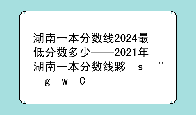 湖南一本分数线2024最低分数多少——