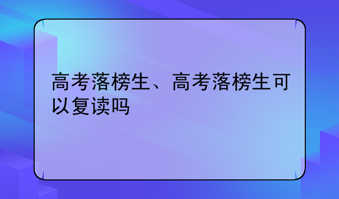 高考落榜生、高考落榜生可以复读吗