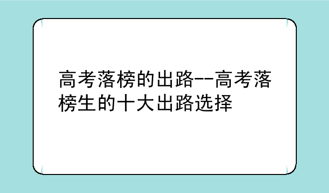 高考落榜的出路--高考落榜生的十大出