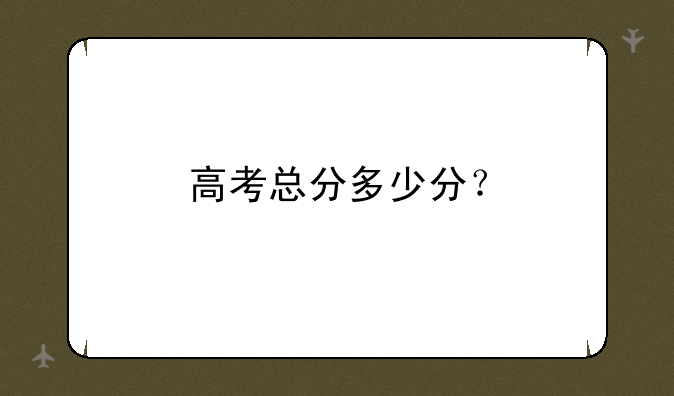 高考总分多少分？