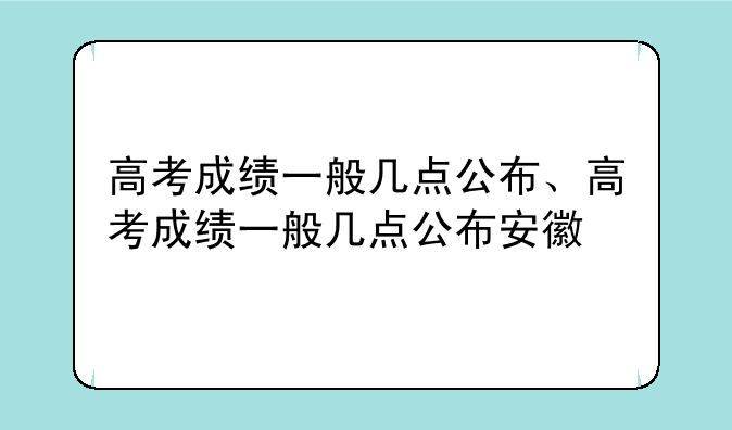高考成绩一般几点公布、高考成绩一