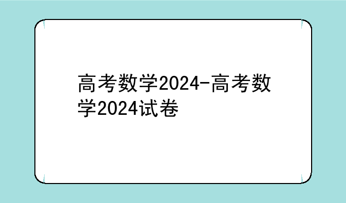 高考数学2024-高考数学2024试卷