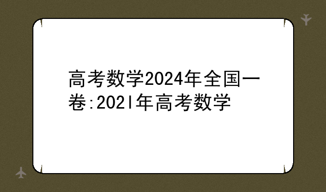 高考数学2024年全国一卷:202l年高考数学